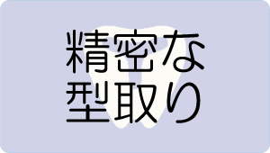 精密な型取り